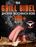 Die Grill-Bibel • Smoker Kochbuch: zarte & saftige Grillrezepte um ein Grillmeister zu werden | Entdecken Sie das Geheimnis des perfekten Texas BBQ und begeistern Sie Ihre Gäste