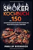 Smoker Kochbuch: Die 150 leckersten Rezepte für den Smoker, ein muss für alle Grill-Liebhaber.